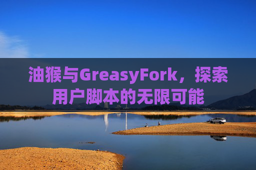 油猴与GreasyFork，探索用户脚本的无限可能