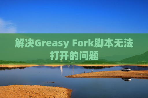 解决Greasy Fork脚本无法打开的问题