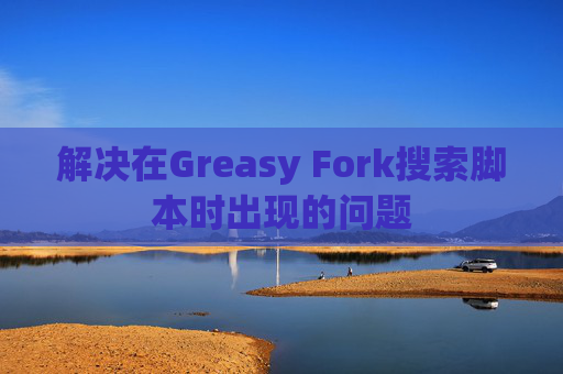解决在Greasy Fork搜索脚本时出现的问题